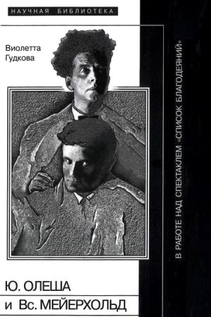 Юрий Олеша и Всеволод Мейерхольд в работе над спектаклем «Список благодеяний» читать онлайн