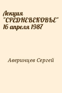 Лекция "СРЕДНЕВЕКОВЬЕ" 16 апреля 1987 читать онлайн