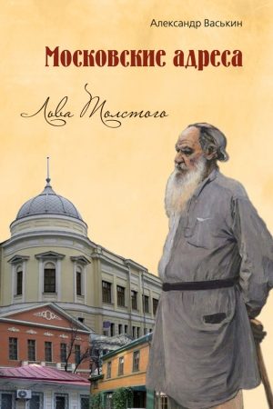 Московские адреса Льва Толстого. К 200-летию Отечественной войны 1812 года читать онлайн