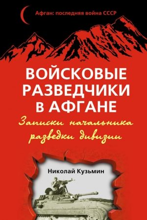 Войсковые разведчики в Афгане. Записки начальника разведки дивизии читать онлайн