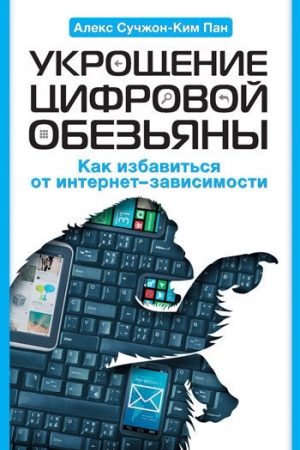 Укрощение цифровой обезьяны. Как избавиться от интернет-зависимости читать онлайн