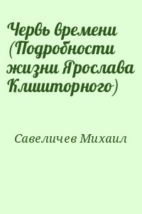 Червь времени (Подробности жизни Ярослава Клишторного) читать онлайн