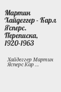 Мартин Хайдеггер - Карл Ясперс. Переписка