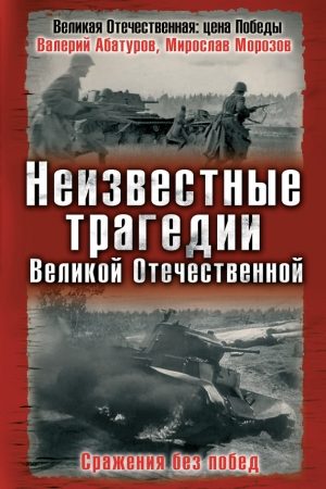 Неизвестные трагедии Великой Отечественной. Сражения без побед читать онлайн