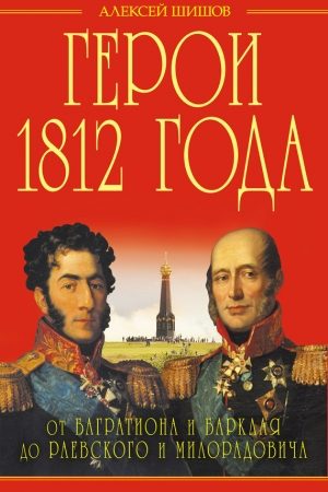 Герои 1812 года. От Багратиона и Барклая до Раевского и Милорадовича читать онлайн