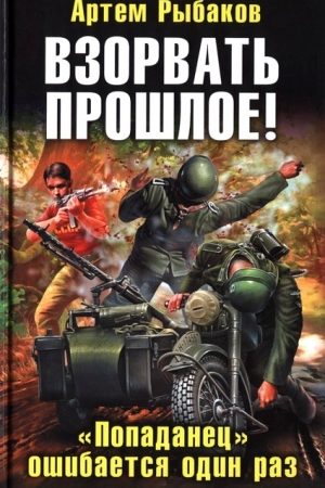 Взорвать прошлое! «Попаданец» ошибается один раз читать онлайн