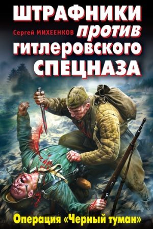 Штрафники против гитлеровского спецназа. Операция «Черный туман» читать онлайн