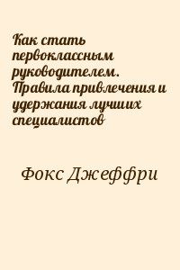 Как стать первоклассным руководителем. Правила привлечения и удержания лучших специалистов читать онлайн