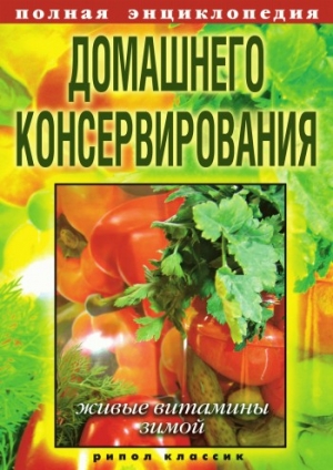 Полная энциклопедия домашнего консервирования. Живые витамины зимой читать онлайн