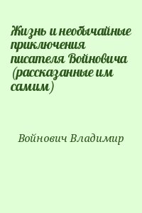 Жизнь и необычайные приключения писателя Войновича (рассказанные им самим) читать онлайн