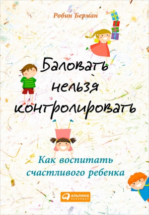 Баловать нельзя контролировать. Как воспитать счастливого ребенка читать онлайн