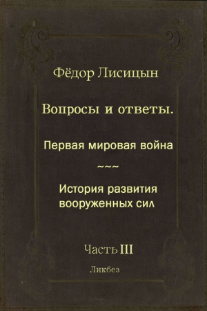 Вопросы и ответы. Часть III: Первая мировая война. История развития вооружённых сил. читать онлайн