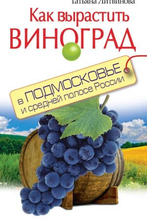 Как вырастить виноград в Подмосковье и средней полосе России читать онлайн