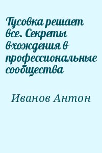 Тусовка решает все. Секреты вхождения в профессиональные сообщества читать онлайн