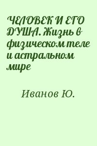 ЧЕЛОВЕК И ЕГО ДУША. Жизнь в физическом теле и астральном мире читать онлайн