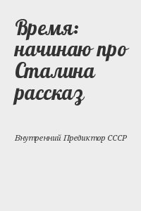 Время: начинаю про Сталина рассказ читать онлайн