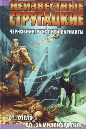 Неизвестные Стругацкие. От «Отеля...» до «За миллиард лет...»:черновики