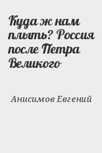 Куда ж нам плыть? Россия после Петра Великого читать онлайн