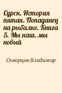 Сурск. История пятая. Попаданец на рыбалке. Книга 5. Мы наш