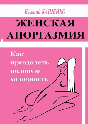 Женская аноргазмия. Как преодолеть половую холодность читать онлайн