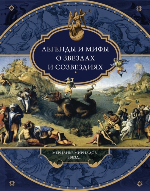 Легенды и мифы о звездах и созвездиях. Мерцанье мириадов звезд… читать онлайн