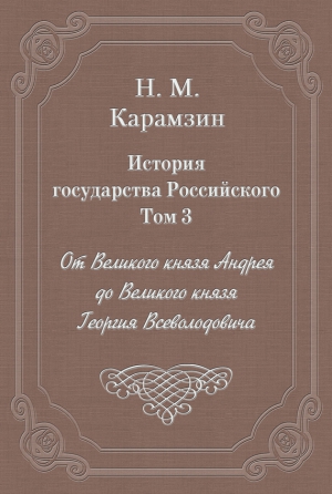 История государства Российского. Том 3. От Великого князя Андрея до Великого князя Георгия Всеволодовича читать онлайн