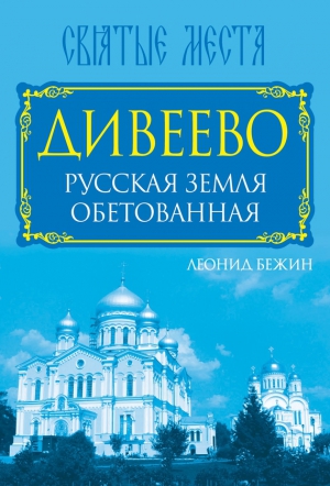 Дивеево. Русская земля обетованная читать онлайн