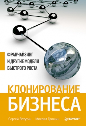 Клонирование бизнеса. Франчайзинг и другие модели быстрого роста читать онлайн