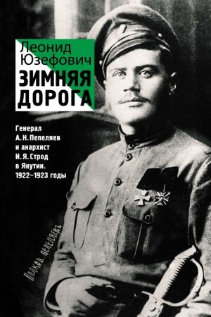 Зимняя дорога. Генерал А. Н. Пепеляев и анархист И. Я. Строд в Якутии. 1922–1923 читать онлайн