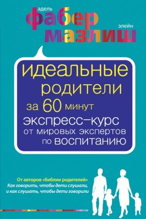 Идеальные родители за 60 минут. Экспресс-курс от мировых экспертов по воспитанию читать онлайн