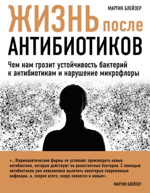 Жизнь после антибиотиков. Чем нам грозит устойчивость бактерий к антибиотикам и нарушение микрофлоры читать онлайн