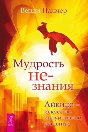 Мудрость не-знания. Айкидо – искусство интуитивных решений читать онлайн