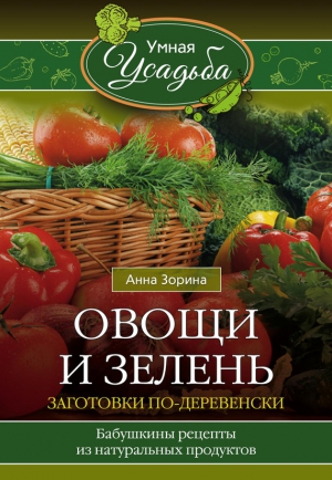 Овощи и зелень. Заготовки по-деревенски читать онлайн