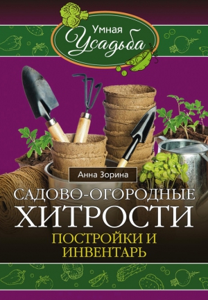 Садово-огородные хитрости. Постройки и инвентарь читать онлайн