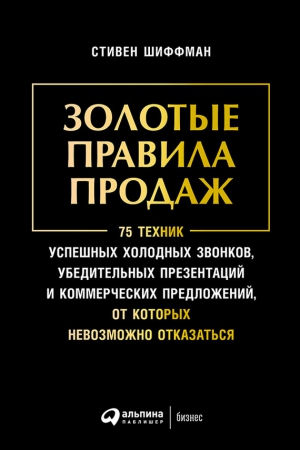 Золотые правила продаж: 75 техник успешных холодных звонков