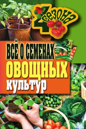 Всё о семенах овощных культур читать онлайн