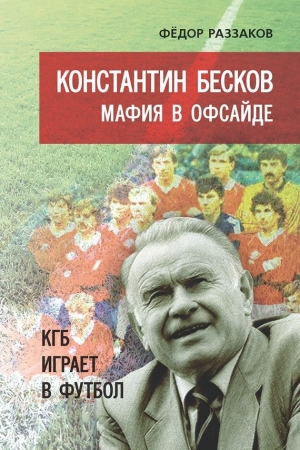 Константин Бесков. Мафия в офсайде. КГБ играет в футбол читать онлайн