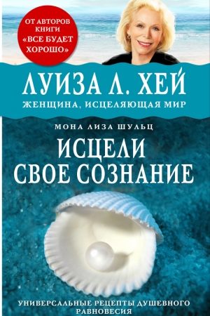 Исцели своё сознание. Универсальные рецепты душевного равновесия читать онлайн