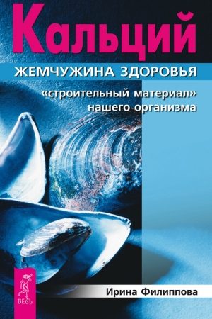 Кальций – жемчужина здоровья. «Строительный материал» нашего организма читать онлайн