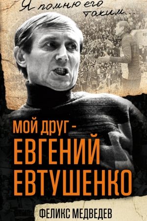 Мой друг – Евгений Евтушенко. Когда поэзия собирала стадионы… читать онлайн