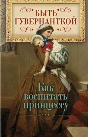 Быть гувернанткой. Как воспитать принцессу читать онлайн