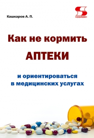 Как не кормить аптеки и ориентироваться в медицинских услугах читать онлайн