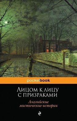 Лицом к лицу с призраками. Английские мистические истории читать онлайн