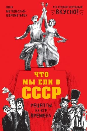 Что мы ели в СССР. Рецепты на все времена читать онлайн