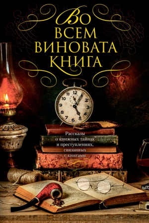 Во всем виновата книга. Рассказы о книжных тайнах и преступлениях