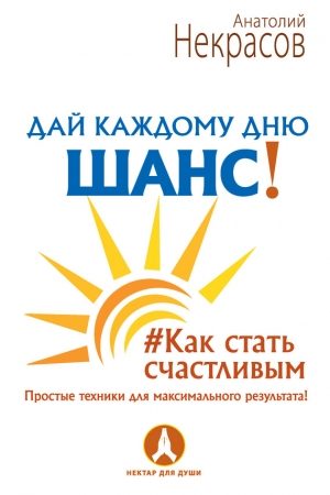 Дай каждому дню шанс! #Как стать счастливым. Простые техники для максимального результата читать онлайн