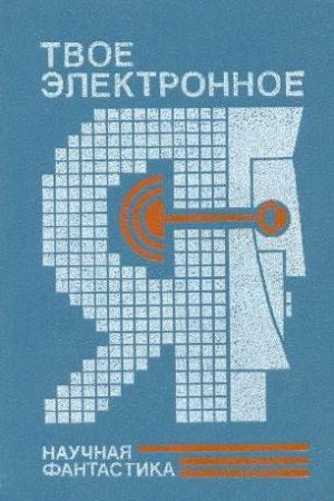 Твое электронное Я. Сборник научно-фантастических повестей и рассказов читать онлайн