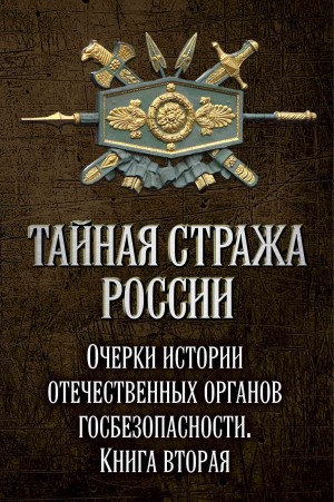 Тайная стража России. Очерки истории отечественных органов госбезопасности. Книга 2 читать онлайн