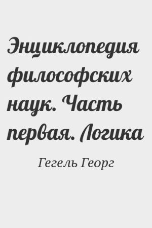 Энциклопедия философских наук. Часть первая. Логика читать онлайн