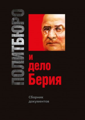 Политбюро и дело Берия. Сборник документов читать онлайн